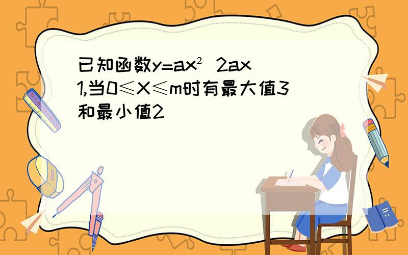 已知函数y=ax² 2ax 1,当0≤X≤m时有最大值3和最小值2