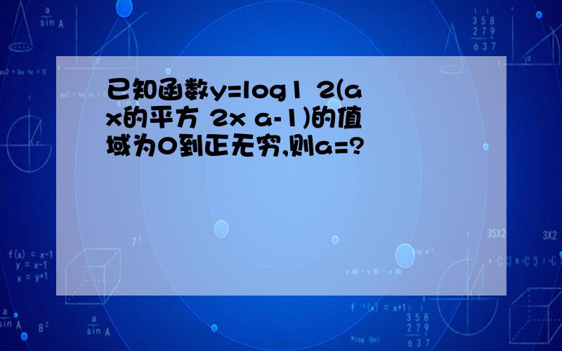 已知函数y=log1 2(ax的平方 2x a-1)的值域为0到正无穷,则a=?