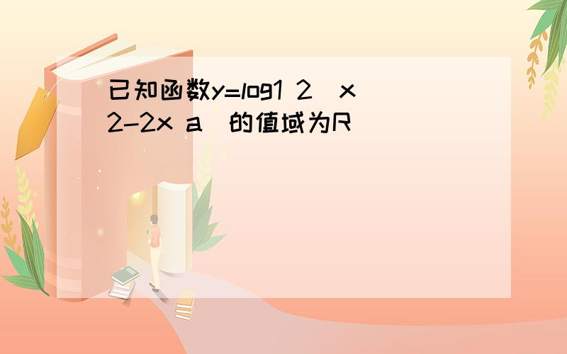 已知函数y=log1 2(x2-2x a)的值域为R