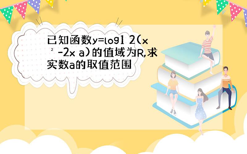 已知函数y=log1 2(x²-2x a)的值域为R,求实数a的取值范围