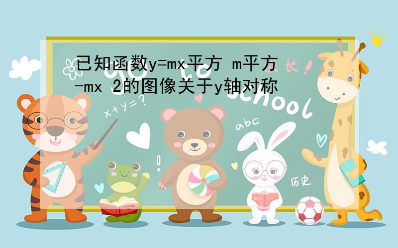 已知函数y=mx平方 m平方-mx 2的图像关于y轴对称