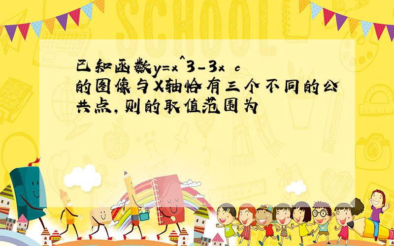 已知函数y=x^3-3x c的图像与X轴恰有三个不同的公共点,则的取值范围为