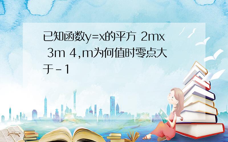 已知函数y=x的平方 2mx 3m 4,m为何值时零点大于-1