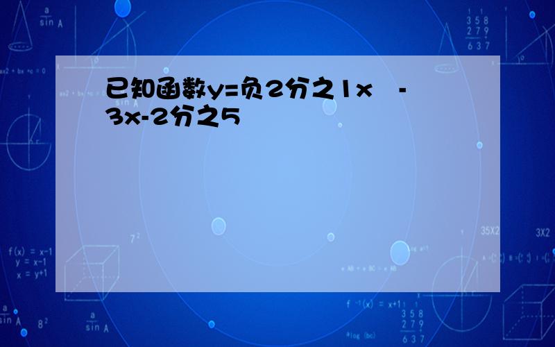 已知函数y=负2分之1x²-3x-2分之5