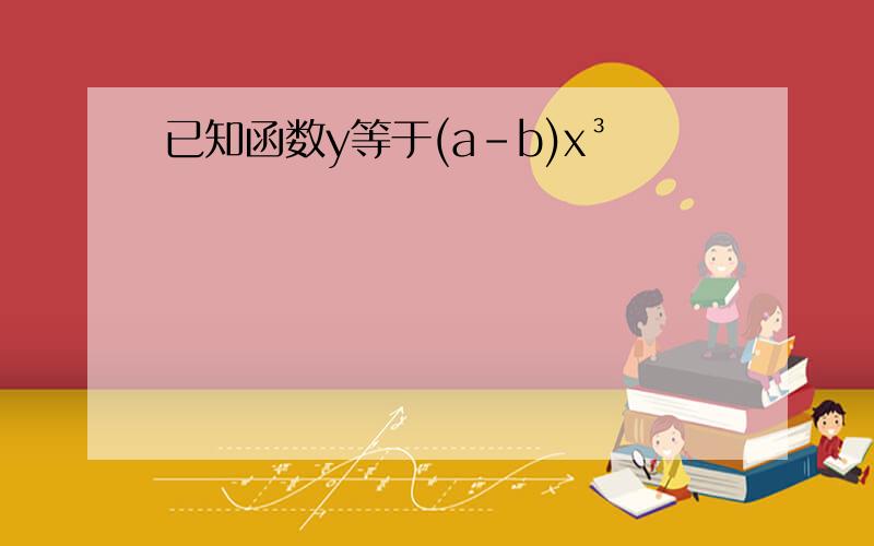 已知函数y等于(a-b)x³