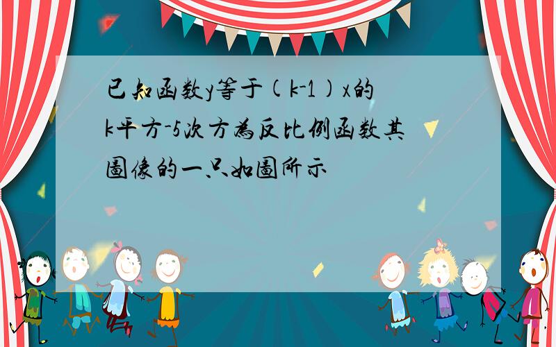 已知函数y等于(k-1)x的k平方-5次方为反比例函数其图像的一只如图所示