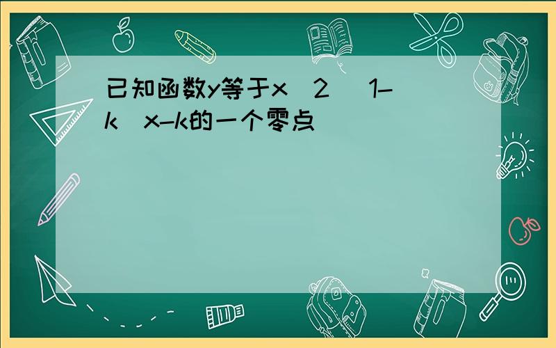 已知函数y等于x^2 (1-k)x-k的一个零点