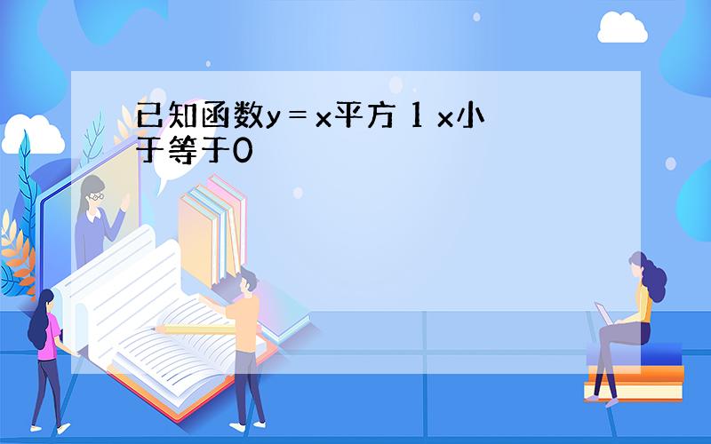 已知函数y＝x平方 1 x小于等于0