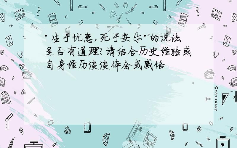 "生于忧患,死于安乐"的说法是否有道理?请结合历史经验或自身经历谈谈体会或感悟