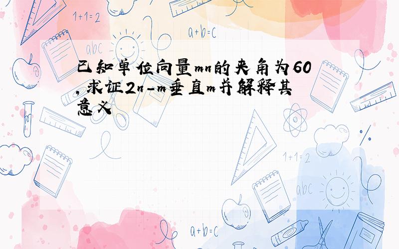 已知单位向量mn的夹角为60,求证2n-m垂直m并解释其意义