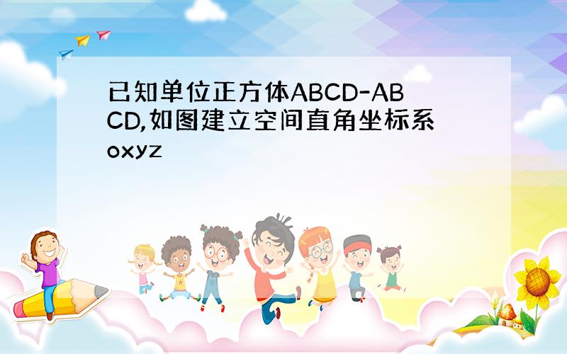 已知单位正方体ABCD-ABCD,如图建立空间直角坐标系oxyz