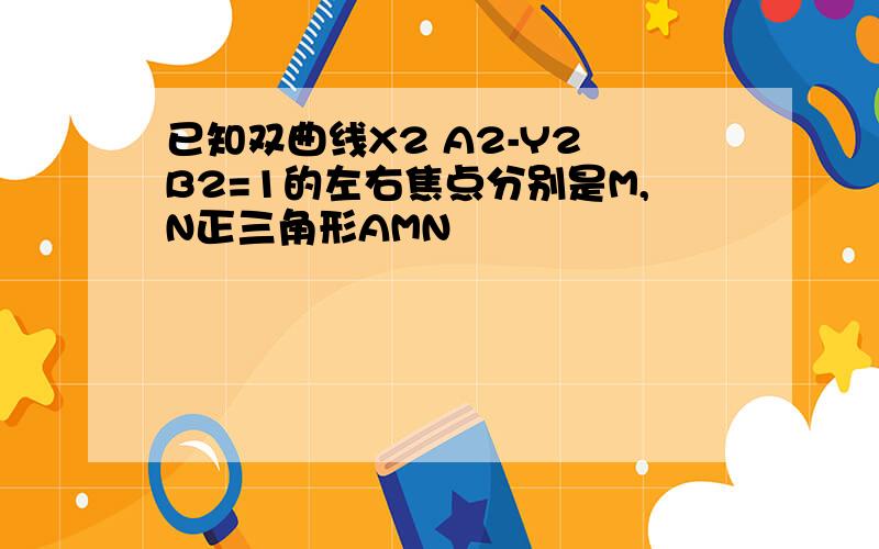 已知双曲线X2 A2-Y2 B2=1的左右焦点分别是M,N正三角形AMN