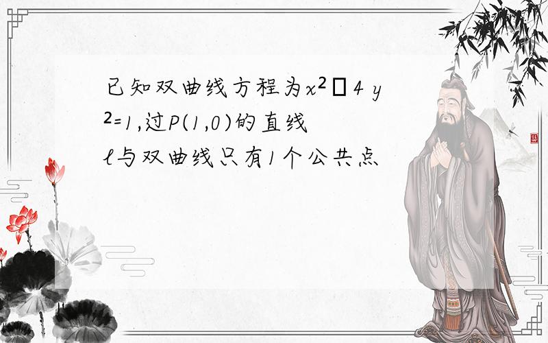 已知双曲线方程为x²﹣4 y²=1,过P(1,0)的直线l与双曲线只有1个公共点