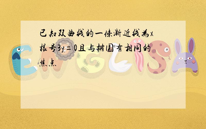 已知双曲线的一条渐近线为x 根号3y=0且与椭圆有相同的焦点