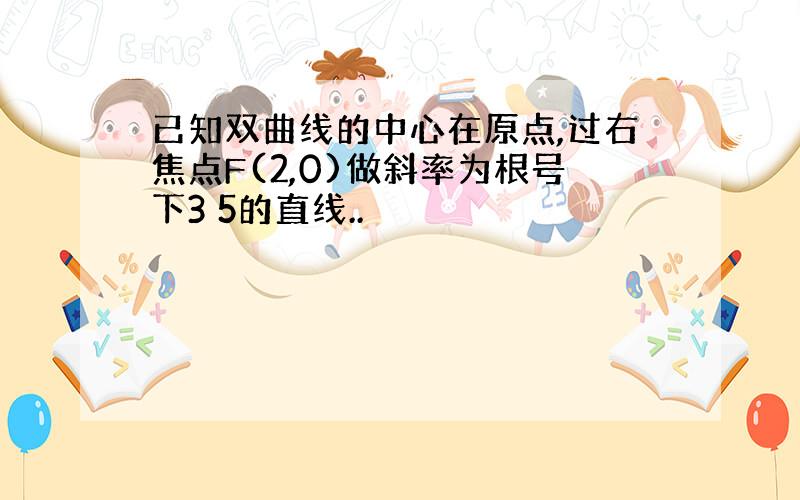 已知双曲线的中心在原点,过右焦点F(2,0)做斜率为根号下3 5的直线..