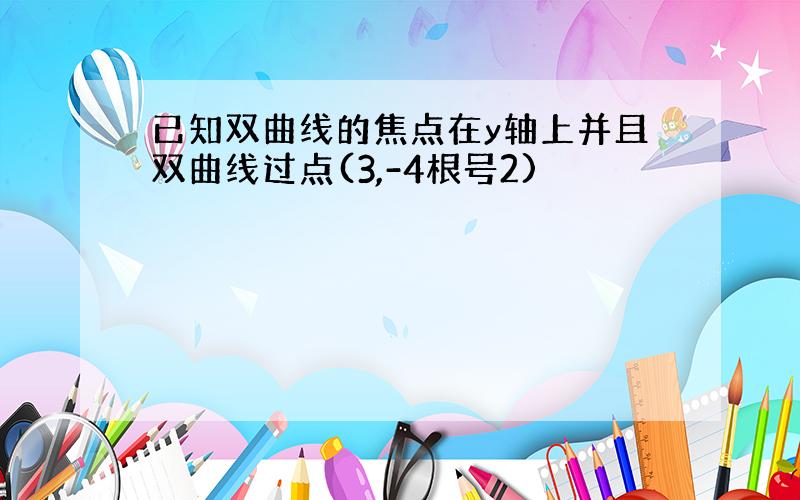 已知双曲线的焦点在y轴上并且双曲线过点(3,-4根号2)