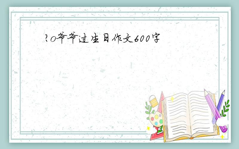 ?o爷爷过生日作文600字