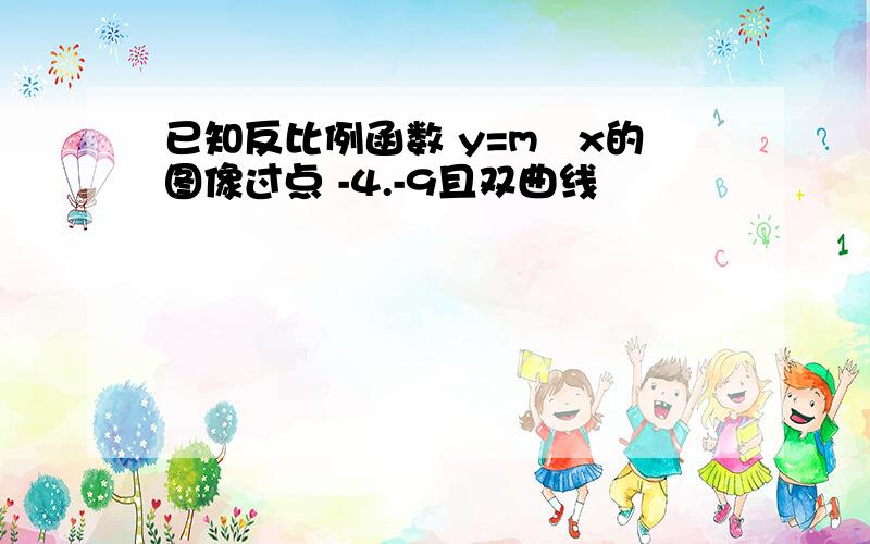 已知反比例函数 y=m²x的图像过点 -4.-9且双曲线