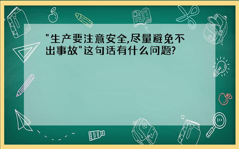 "生产要注意安全,尽量避免不出事故"这句话有什么问题?