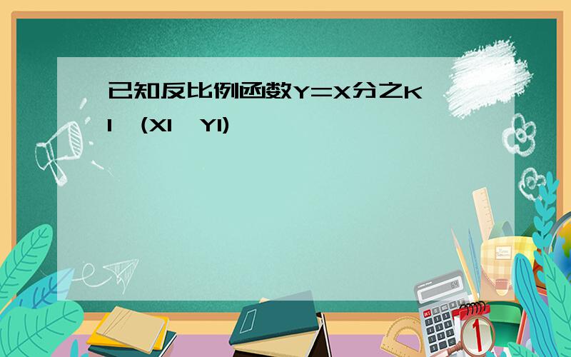 已知反比例函数Y=X分之K 1,(X1,Y1)