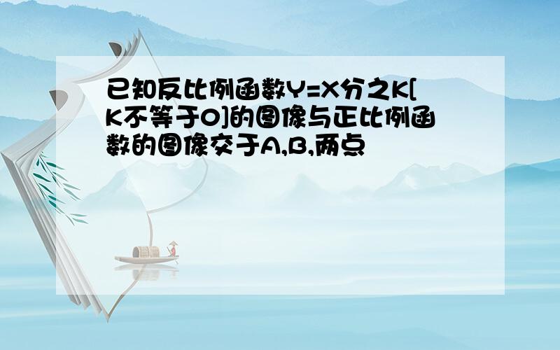 已知反比例函数Y=X分之K[K不等于0]的图像与正比例函数的图像交于A,B,两点