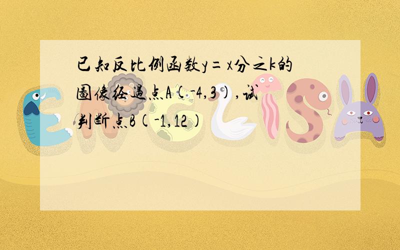 已知反比例函数y=x分之k的图像经过点A(-4,3),试判断点B(-1,12)