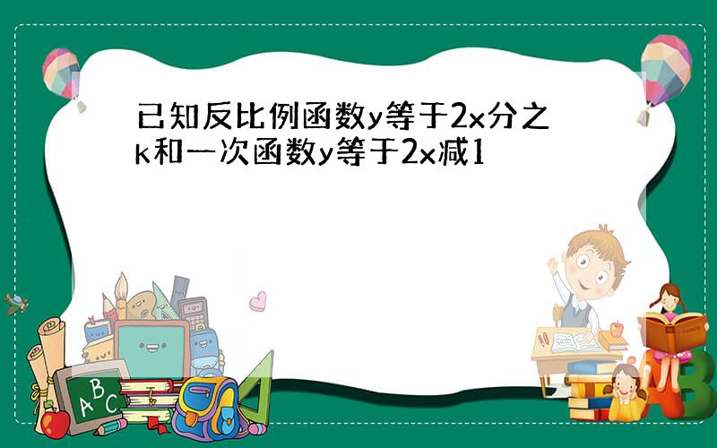 已知反比例函数y等于2x分之k和一次函数y等于2x减1