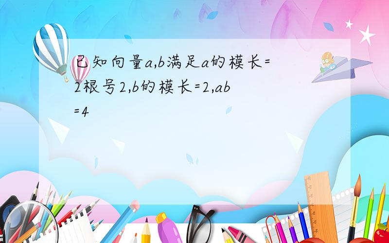 已知向量a,b满足a的模长=2根号2,b的模长=2,ab=4