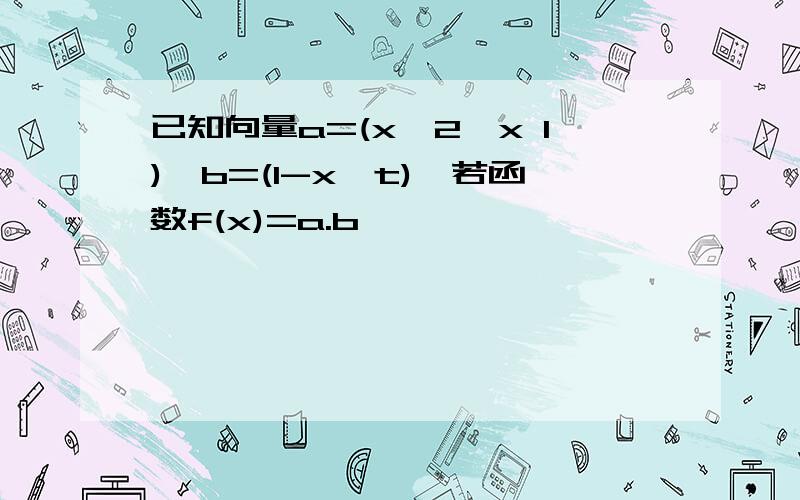 已知向量a=(x^2,x 1),b=(1-x,t),若函数f(x)=a.b