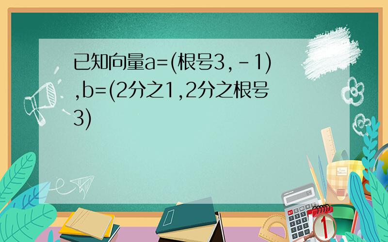 已知向量a=(根号3,-1),b=(2分之1,2分之根号3)