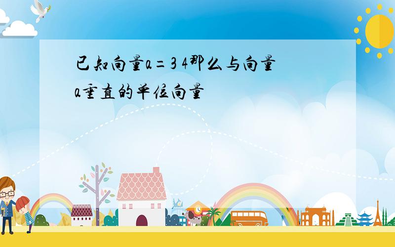 已知向量a=3 4那么与向量a垂直的单位向量