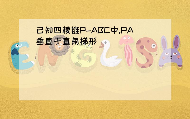 已知四棱锥P-ABC中,PA垂直于直角梯形