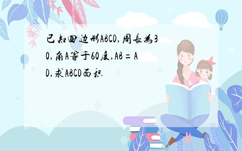 已知四边形ABCD,周长为30,角A等于60度,AB=AD,求ABCD面积