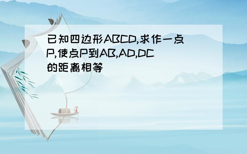 已知四边形ABCD,求作一点P,使点P到AB,AD,DC的距离相等