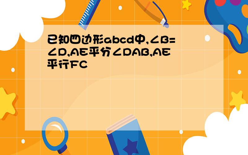 已知四边形abcd中,∠B=∠D,AE平分∠DAB,AE平行FC