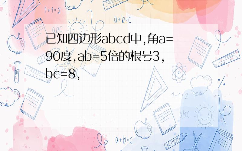 已知四边形abcd中,角a=90度,ab=5倍的根号3,bc=8,