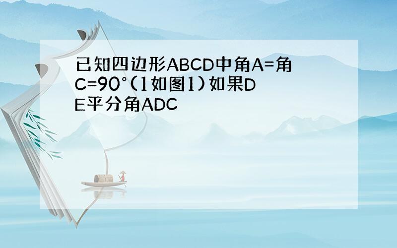 已知四边形ABCD中角A=角C=90°(1如图1)如果DE平分角ADC