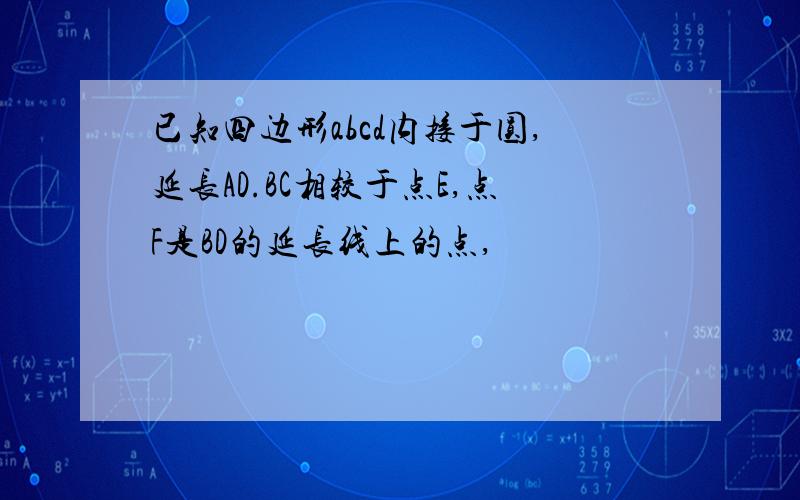 已知四边形abcd内接于圆,延长AD.BC相较于点E,点F是BD的延长线上的点,