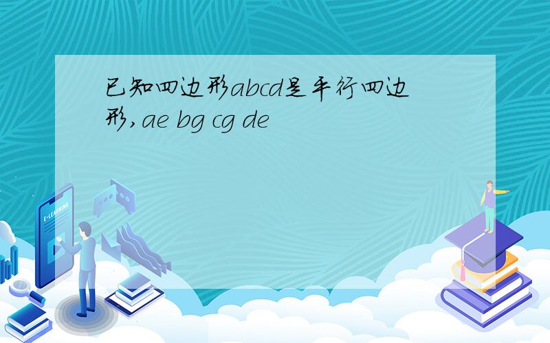 已知四边形abcd是平行四边形,ae bg cg de