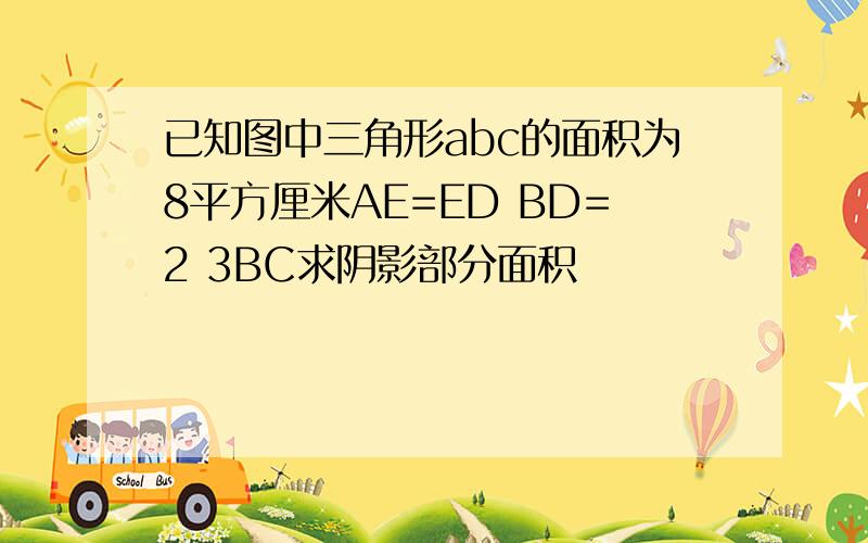 已知图中三角形abc的面积为8平方厘米AE=ED BD=2 3BC求阴影部分面积