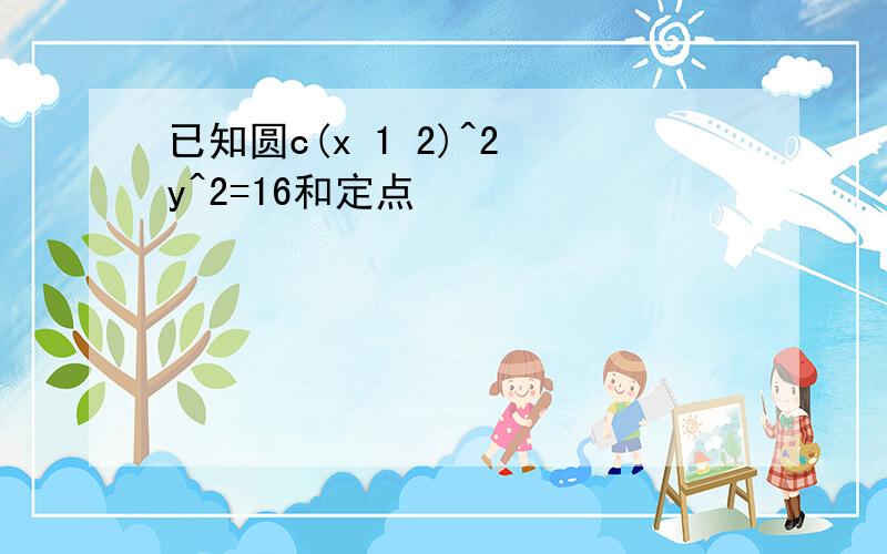 已知圆c(x 1 2)^2 y^2=16和定点