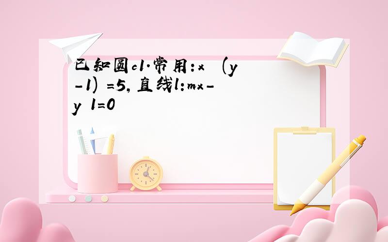 已知圆c1.常用:x² (y-1)²＝5,直线l:mx-y 1＝0