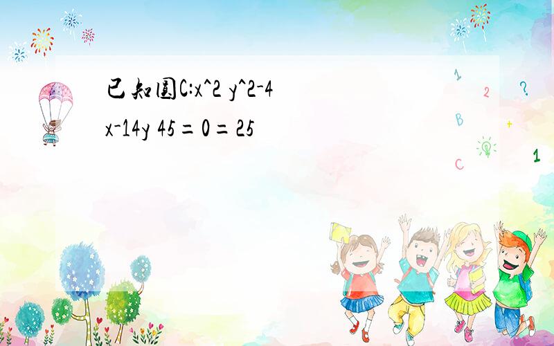 已知圆C:x^2 y^2-4x-14y 45=0=25