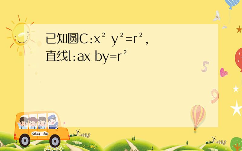 已知圆C:x² y²=r²,直线l:ax by=r²