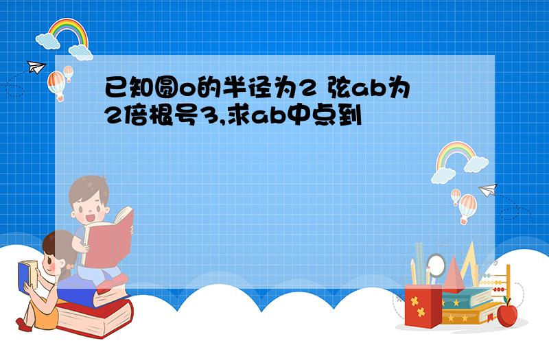 已知圆o的半径为2 弦ab为2倍根号3,求ab中点到