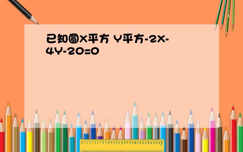 已知圆X平方 Y平方-2X-4Y-20=0