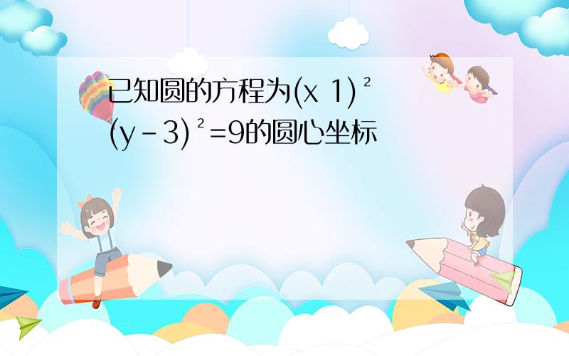 已知圆的方程为(x 1)² (y-3)²=9的圆心坐标