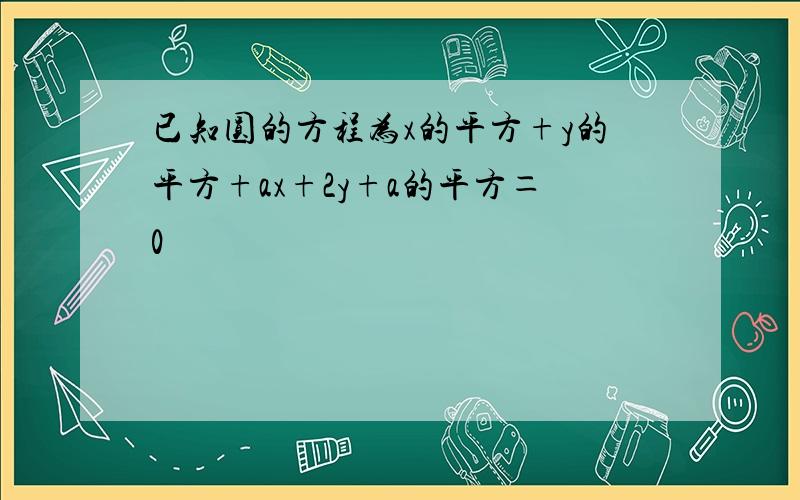 已知圆的方程为x的平方+y的平方+ax+2y+a的平方＝0