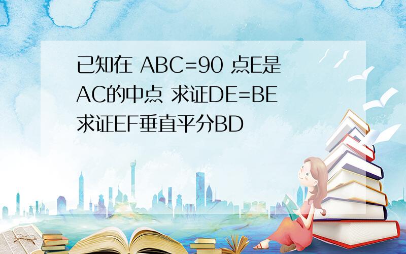 已知在 ABC=90 点E是AC的中点 求证DE=BE 求证EF垂直平分BD