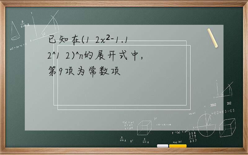 已知在(1 2x²-1.1 2^1 2)^n的展开式中,第9项为常数项